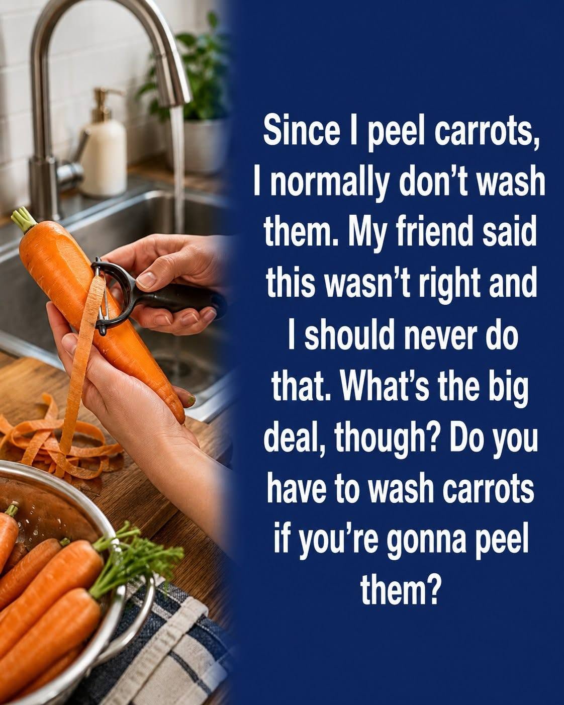 Since I peel carrots, I normally don’t wash them. My friend said this wasn’t right and I should never do that. What’s the big deal, though? Do you have to wash carrots if you’re gonna peel them?